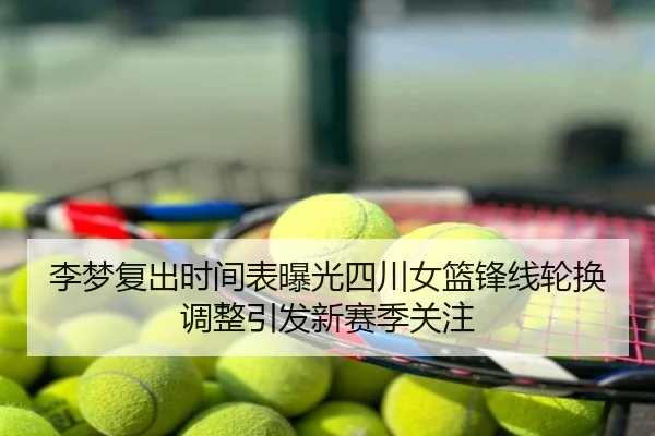 李梦复出时间表曝光四川女篮锋线轮换调整引发新赛季关注
